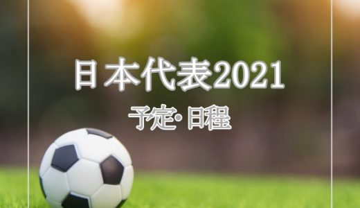 サッカー日本代表2021年の予定・試合日程まとめ！一覧