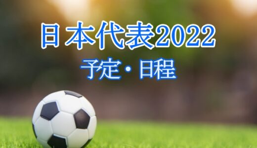 サッカー日本代表2022年の予定・試合日程まとめ！一覧